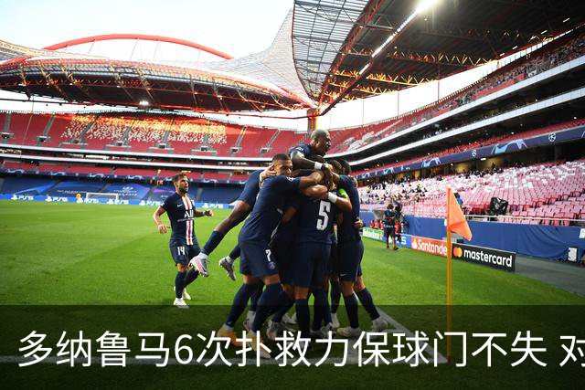 多纳鲁马6次扑救力保球门不失 对方主帅：他是关键