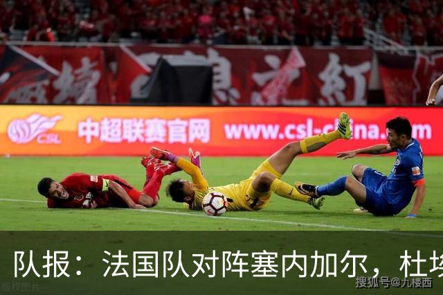 队报：法国队对阵塞内加尔，杜埃和巴尔科拉竞争左路首发